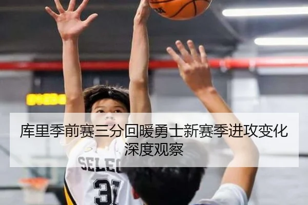库里季前赛三分回暖勇士新赛季进攻变化深度观察